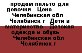 продам пальто для девочки › Цена ­ 1 500 - Челябинская обл., Челябинск г. Дети и материнство » Детская одежда и обувь   . Челябинская обл.,Челябинск г.